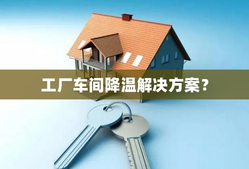 工厂车间降温解决方案？