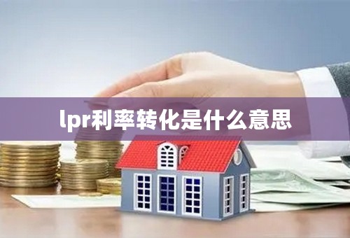 lpr利率转化是什么意思