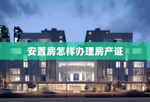安置房怎样办理房产证