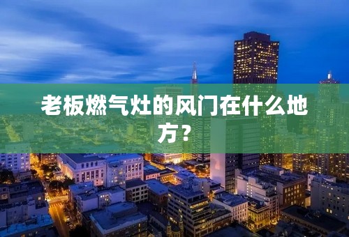老板燃气灶的风门在什么地方？