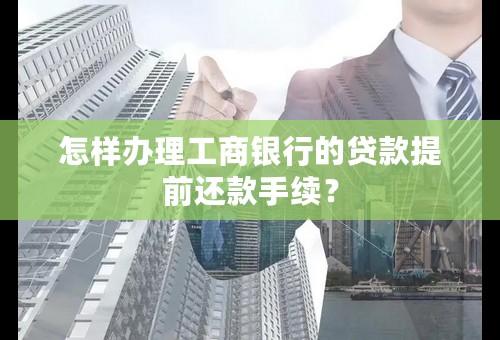 怎样办理工商银行的贷款提前还款手续？