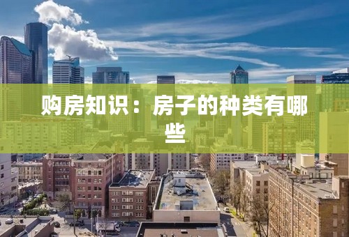 购房知识：房子的种类有哪些