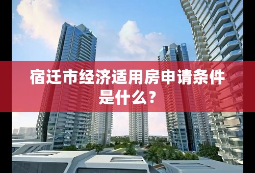 宿迁市经济适用房申请条件是什么？