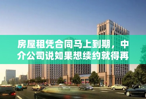 房屋租凭合同马上到期，中介公司说如果想续约就得再交一次中介费，请问还用再交中介费吗？