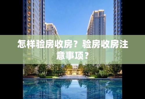 怎样验房收房？验房收房注意事项？