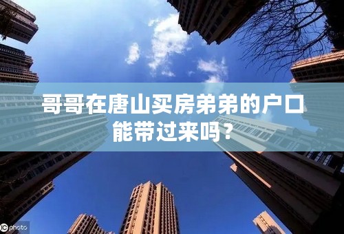 哥哥在唐山买房弟弟的户口能带过来吗？