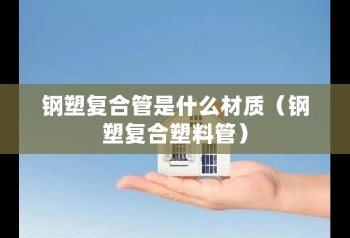 钢塑复合管是什么材质（钢塑复合塑料管）
