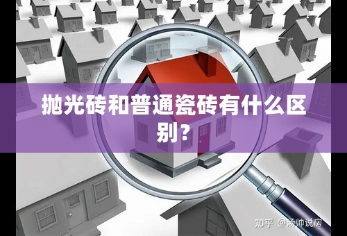 抛光砖和普通瓷砖有什么区别？