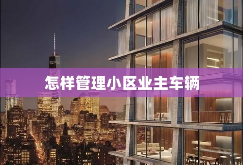 怎样管理小区业主车辆