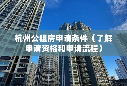 杭州公租房申请条件（了解申请资格和申请流程）
