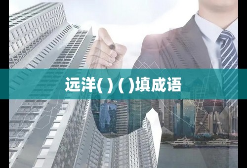 远洋( ) ( )填成语