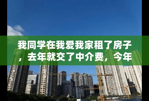 我同学在我爱我家租了房子，去年就交了中介费，今年续租中介还要交中介费，这合法吗？