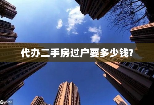 代办二手房过户要多少钱?