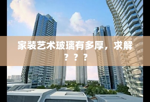 家装艺术玻璃有多厚，求解？？？