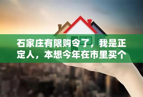 石家庄有限购令了，我是正定人，本想今年在市里买个房子住，不知道我能不能买了。权威人士给解答下吧，谢