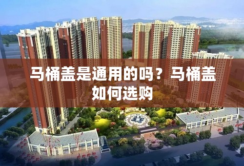 马桶盖是通用的吗？马桶盖如何选购