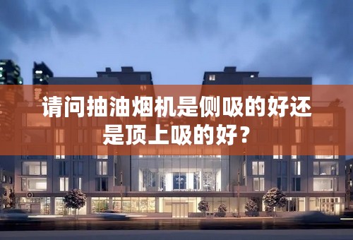 请问抽油烟机是侧吸的好还是顶上吸的好？