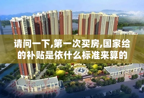 请问一下,第一次买房,国家给的补贴是依什么标准来算的?