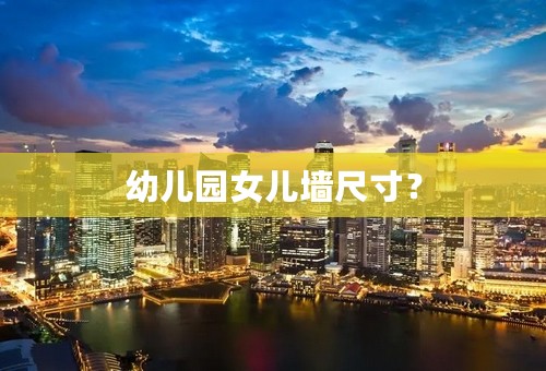 幼儿园女儿墙尺寸？