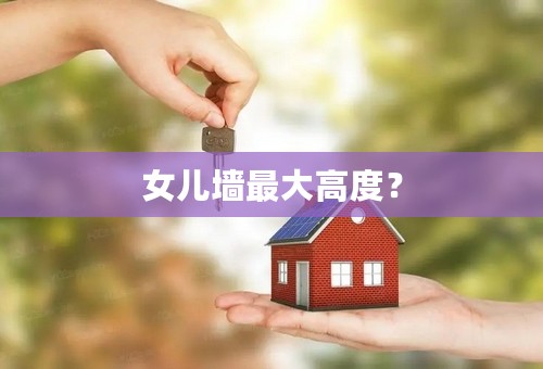 女儿墙最大高度？