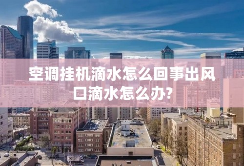 空调挂机滴水怎么回事出风口滴水怎么办?