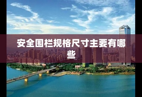 安全围栏规格尺寸主要有哪些