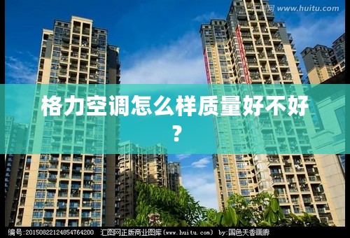 格力空调怎么样质量好不好？