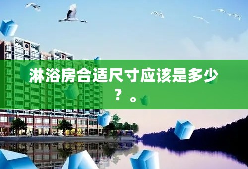 淋浴房合适尺寸应该是多少？。