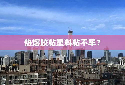 热熔胶粘塑料粘不牢？