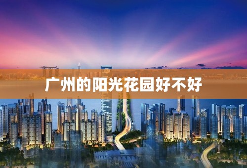 广州的阳光花园好不好