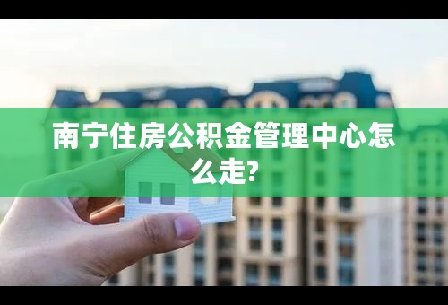 南宁住房公积金管理中心怎么走?
