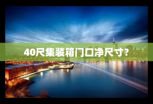 40尺集装箱门口净尺寸？
