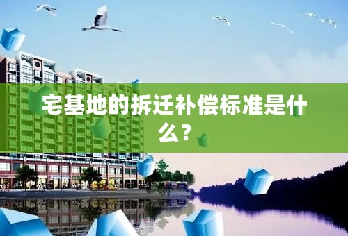 宅基地的拆迁补偿标准是什么？