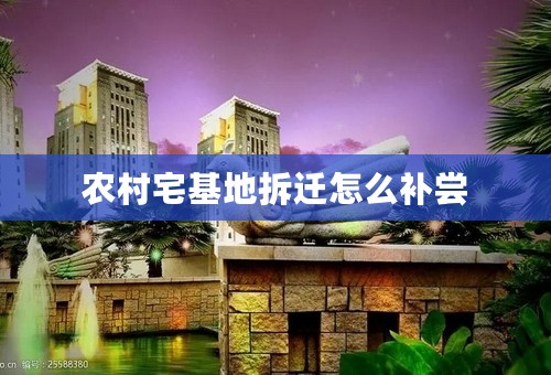 农村宅基地拆迁怎么补尝