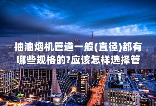 抽油烟机管道一般(直径)都有哪些规格的?应该怎样选择管道？