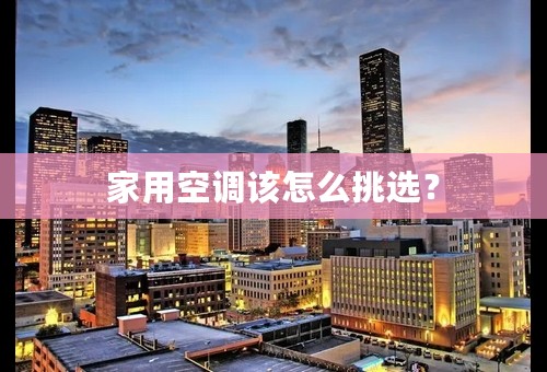 家用空调该怎么挑选？