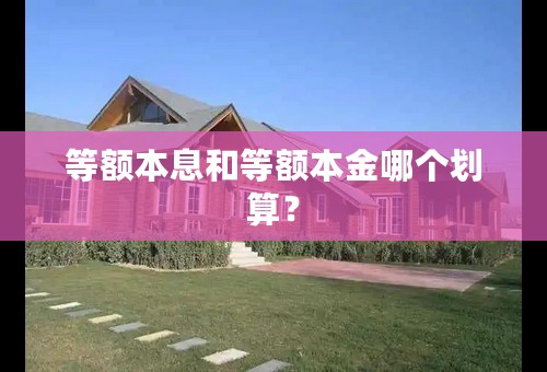 等额本息和等额本金哪个划算？