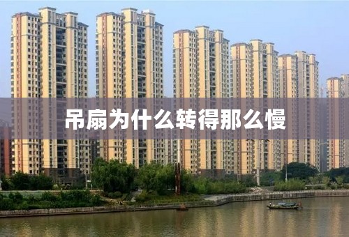 吊扇为什么转得那么慢