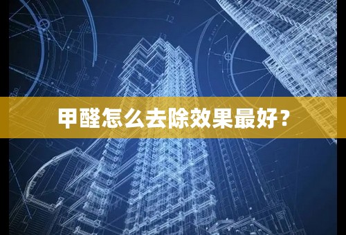 甲醛怎么去除效果最好？