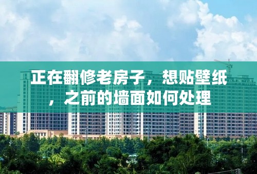 正在翻修老房子，想贴壁纸，之前的墙面如何处理