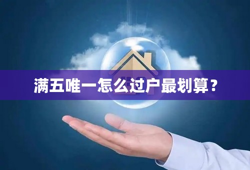 满五唯一怎么过户最划算？