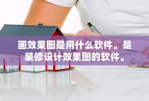 画效果图是用什么软件。是装修设计效果图的软件。