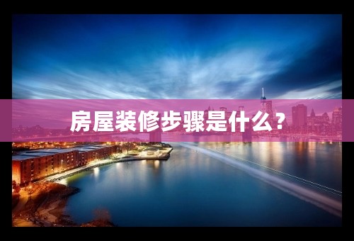 房屋装修步骤是什么？