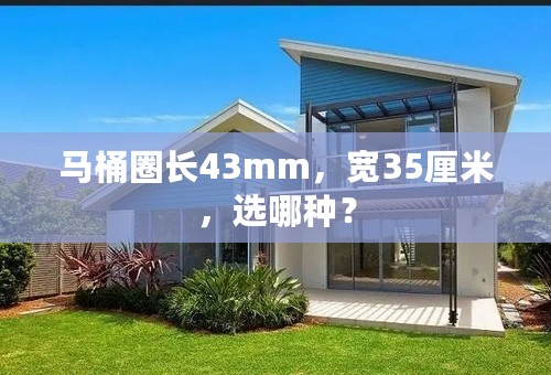 马桶圈长43mm，宽35厘米，选哪种？