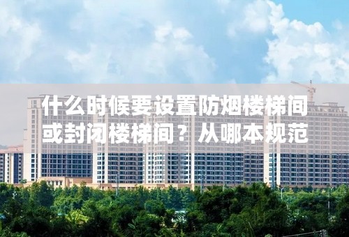 什么时候要设置防烟楼梯间或封闭楼梯间？从哪本规范查找