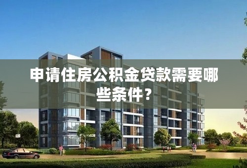 申请住房公积金贷款需要哪些条件？