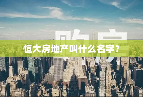 恒大房地产叫什么名字？