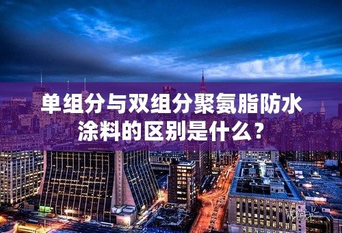 单组分与双组分聚氨脂防水涂料的区别是什么？