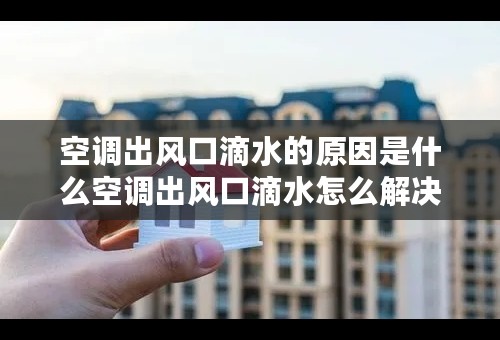 空调出风口滴水的原因是什么空调出风口滴水怎么解决