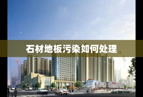 石材地板污染如何处理